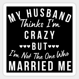 My Husband Thinks I'm Crazy, But I'm Not The One Who Married Me. Funny Sarcastic Married Couple Saying Magnet